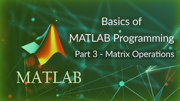 Basics of MATLAB Programming (PART 3 - Matrix Operations)