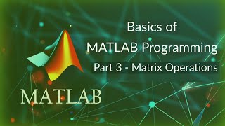 Basics of MATLAB Programming (PART 3 - Matrix Operations)
