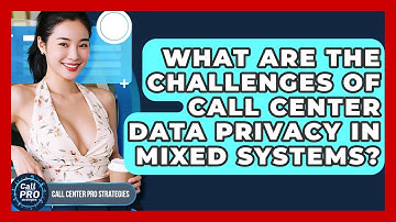 What Are The Challenges Of Call Center Data Privacy In Mixed Systems? - Call Center Pro Strategies
