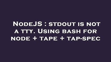 NodeJS : stdout is not a tty. Using bash for node + tape + tap-spec