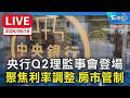 【LIVE】央行Q2理監事會登場 聚焦利率調整、房市管制