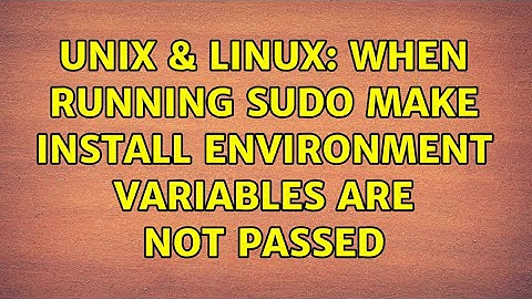 Unix & Linux: When running sudo make install environment variables are not passed (2 Solutions!!)
