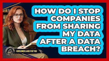 How Do I Stop Companies From Sharing My Data After A Data Breach? - Consumer Laws For You