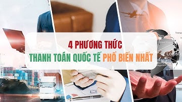 4 Phương Thức Thanh Toán Quốc Tế Phổ Biến Nhất Trong Xuất Nhập Khẩu
