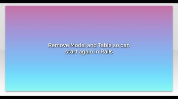 Remove Model and Table so can start again in Rails