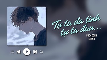 TỰ TA ĐA TÌNH TỰ TA ĐAU - BẠCH CÔNG KHANH x ĐÔNG THIÊN ĐỨC | LYRICS VIDEO