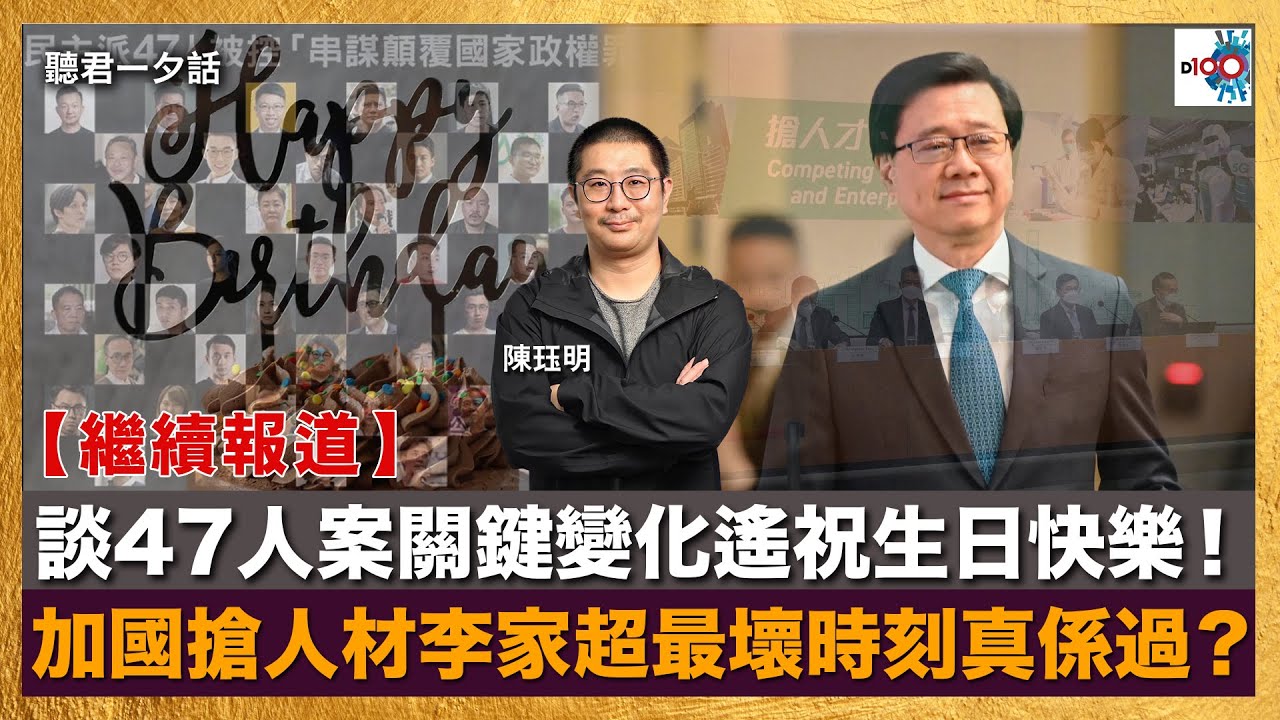 【繼續報道】 談47人案關鍵變化遙祝生日快樂！ 加國搶人材李家超最壞時刻真係過？｜聽君一夕話｜陳珏明
