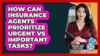 How Can Insurance Agents Prioritize Urgent Vs Important Tasks? - Insurance Agent Success Guide
