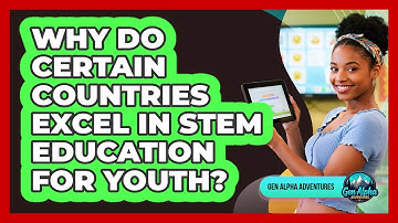 Why Do Certain Countries Excel In STEM Education For Youth? - Gen Alpha Adventures