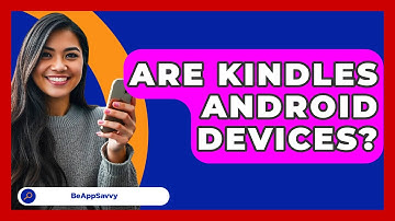 Are Kindles Android Devices? - Be App Savvy