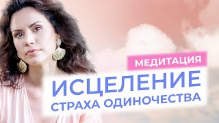 Исцеление страха одиночества | медитация