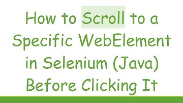 How to Scroll to a Specific WebElement in Selenium (Java) Before Clicking It