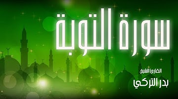 سورة التوبة| بصوت القارئ الشيخ بدر التركي