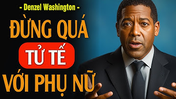 ĐỪNG QUÁ TỬ TẾ VỚI PHỤ NỮ | Lời khuyên tốt nhất từ Denzel Washington