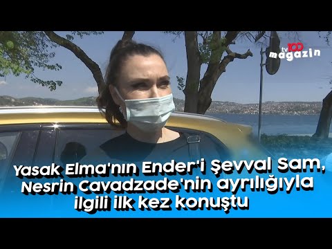 Yasak Elma'nın Ender'i Şevval Sam, Nesrin Cavadzade'nin ayrılığıyla ilgili ilk kez konuştu