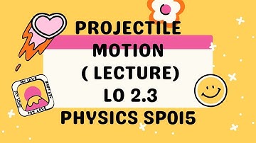 VIDEO NOTES PROJECTILE MOTION LECTURE LO 2.3