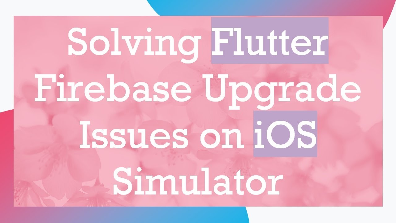 Solving Flutter Firebase Upgrade Issues on iOS Simulator