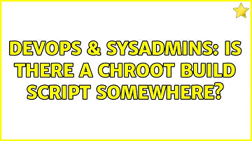 DevOps & SysAdmins: Is there a chroot build script somewhere? (4 Solutions!!)