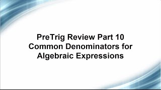 Math 142, PreTrig Review Part 10 Common Denominators for Algebraic Expressions