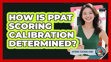 How Is PPAT Scoring Calibration Determined? - Aspiring Teacher Guide