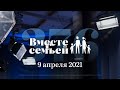 Вместе с семьёй. Эфир от 9 апреля 2021