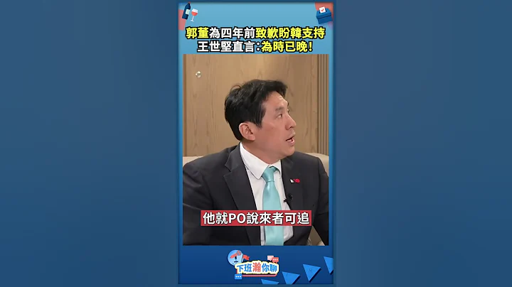 郭董为四年前致歉盼韩支持 王世坚直言：为时已晚 - 天天要闻