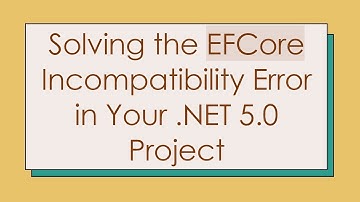 Solving the EFCore Incompatibility Error in Your .NET 5.0 Project