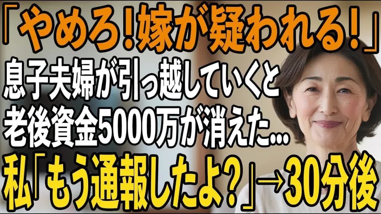 息子夫婦が私の持ち家から引っ越した途端、老後の為に貯めていた5000万が無くなった私「警察を呼んで！」息子「やめろ！嫁が疑われる！」→直後、息子夫婦は凍りつく【シニアライフ】【60代以上の方へ】