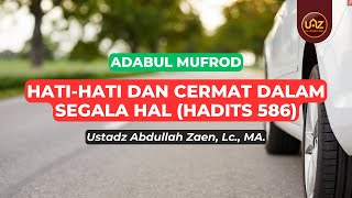 Hati-Hati Dan Cermat Dalam Segala Hal (Hadits 586) - Ustadz Abdullah Zaen., Lc., MA.