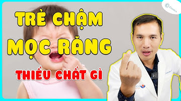 Nguyên nhân TRẺ CHẬM MỌC RĂNG - TRẺ CHẬM MỌC RĂNG cần bổ sung gì? | DS Trương Minh Đạt