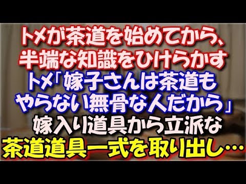 【スカッとする話】 ﾄﾒが茶道を始めてから、やたら半端な知識を ひけらかす。ﾄﾒ「嫁子さんは茶道もやらない無骨な人だから」 嫁入り道具から立派な茶道道具一式を取り出し… スカッと修羅場ラバンダ