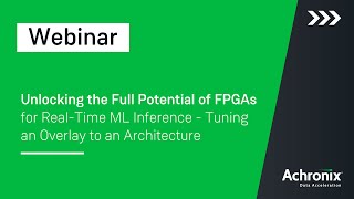 Unlocking the Full Potential of FPGAs for Real-Time ML Inference | Achronix Webinar