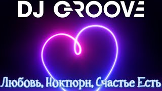 DJ GROOVE - Любовь, Ноктюрн, Счастье Есть