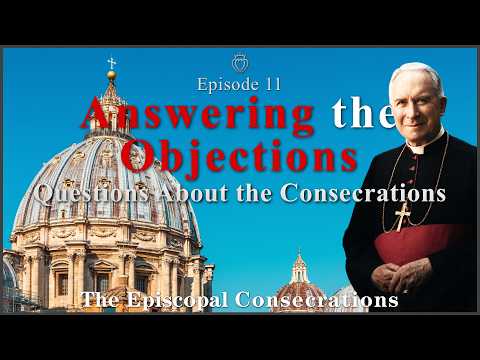 Video Answering the Objections – Questions About the Consecrations-The Episcopal Consecrations-Episode 11