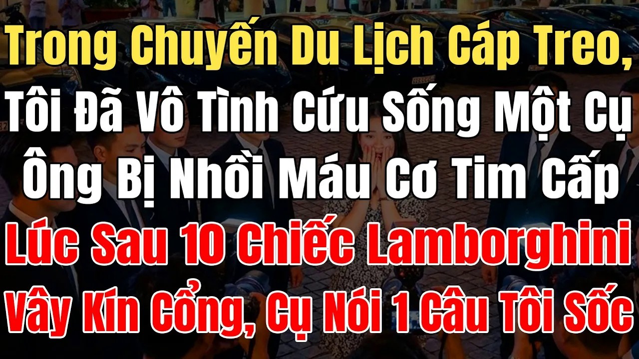 Trên Chuyến Cáp Treo, Tôi Đã Cứu Sống 1 Ông Cụ Nhồi Máu Cơ Tim, Lúc Sau 10 Chiếc Lamborghini Vây Kín