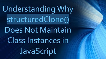 Understanding Why structuredClone() Does Not Maintain Class Instances in JavaScript