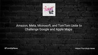 🌐🗺️ Amazon, Meta, Microsoft, and TomTom Unite to Challenge Google and Apple Maps 🍏🚀
