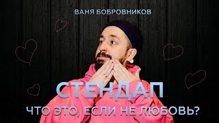 ВАНЯ БОБРОВНИКОВ: СТЕНДАП | ЧТО ЭТО ЕСЛИ НЕ ЛЮБОВЬ?  2024