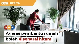 Agensi pembantu rumah akan disenarai hitam jika langgar kontrak