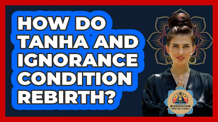 How Do Tanha And Ignorance Condition Rebirth?