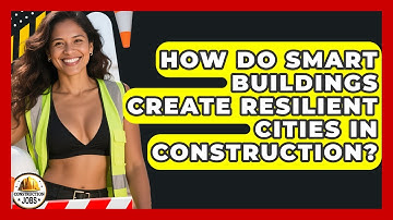 How Do Smart Buildings Create Resilient Cities In Construction? - Construction Jobs