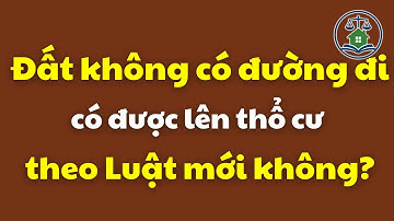 Đất không có đường đi có được lên thổ cư theo Luật mới không? | Luật Đất đai mới nhất