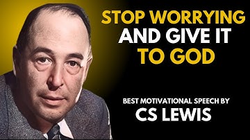 STOP WORRYING AND GIVE IT TO GOD | C. S. LEWIS | BEST MOTIVATIONAL SPEECH