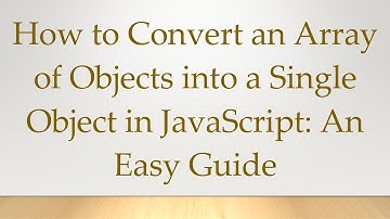 How to Convert an Array of Objects into a Single Object in JavaScript: An Easy Guide