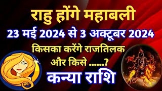 कन्या राशि - राहु होंगे महाबली/ 23 मई 2024 से 3 अक्टूबर 2024/ किसका करेंगे राज तिलक राहु....