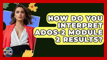 How Do You Interpret ADOS-2 Module 2 Results? - Answers About Autism