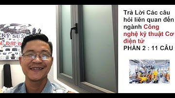Trả Lời Các câu hỏi liên quan đến ngành Công nghệ kỹ thuật Cơ điện tử | PHẦN 2 :11 CÂU
