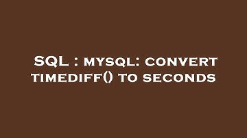 SQL : mysql: convert timediff() to seconds