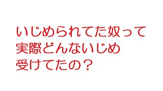【2ch】いじめられてた奴って実際どんないじめ受けてたの？