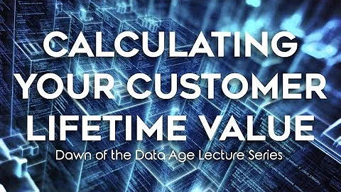 Calculating Your Customer Lifetime Value - Dawn of the Data Age Lecture Series